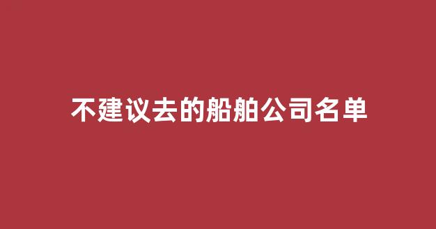 不建议去的船舶公司名单(2024年船员缺口还大吗)_https://www.hangfeite.com_上交所_第1张