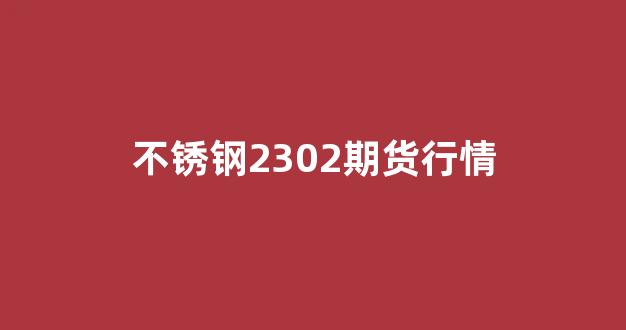 不锈钢2302期货行情(不锈钢2201期货)_https://www.gfdzclz.com_科创板_第1张