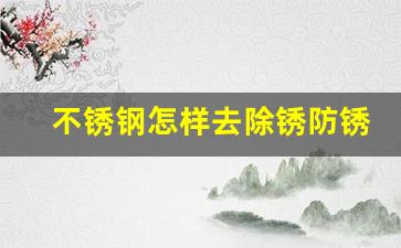 不锈钢怎样去除锈防锈(不锈钢怎样去除锈防锈妙招)_https://www.senxinmaoyi.com_物流单号_第1张