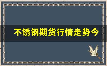 不锈钢期货行情走势今天(不锈钢期货走势图)_https://www.fzdzcxj.com_深交所_第1张