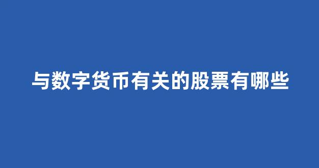 与数字货币有关的股票有哪些(与数字货币有关的股票有哪些呢)_https://www.eamstsz.com_科创板_第1张