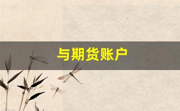 与期货账户(期货账户忘记了怎么找回)_https://www.gen-fastener.com_上期所_第1张