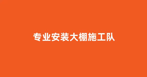专业安装大棚施工队(温棚造价多少钱一平方)_https://www.hangfeite.com_上交所_第1张