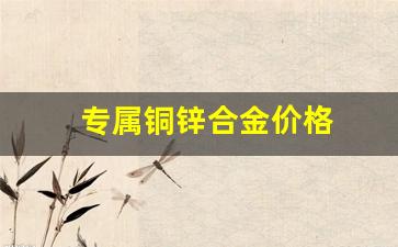 专属铜锌合金价格_铜锌合金贵吗