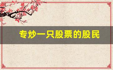 专炒一只股票的股民(长期炒一只股票赚钱的股民)_https://www.eamstsz.com_北交所_第1张