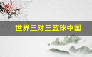 世界三对三篮球中国-世界三对三篮球中国队