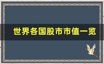 世界各国股市市值一览表最新(世界各国股市市值一览表最新消息)_https://www.ljyuan-tech.com_上交所_第1张