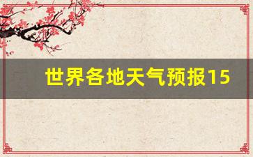 世界各国天气预报_世界各地天气预报15天
