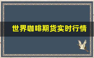 世界咖啡期货实时行情走势(咖啡期货走势图实时行情)_https://www.ljyuan-tech.com_北交所_第1张