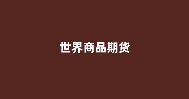 世界商品期货(世界商品期货交易公司)_https://www.dcjwmf.com_中金所_第1张