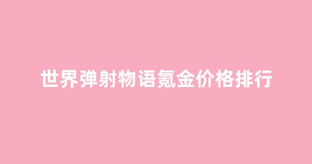世界弹射物语氪金价格排行_世界弹射物语梯队
