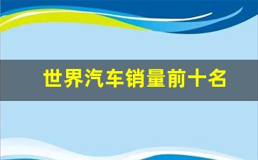 世界汽车销量前十名(世界汽车销量前十名的品牌)_https://www.gen-fastener.com_上期所_第1张