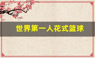 花式蓝球第一人-世界第一人花式篮球
