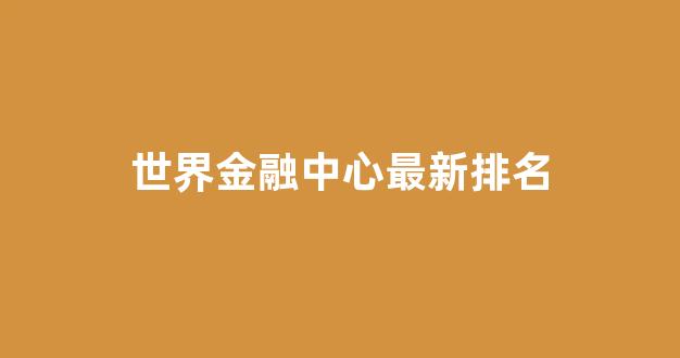 世界金融中心最新排名(世界金融中心最新排名前三十悉尼)_https://www.hangfeite.com_深交所_第1张