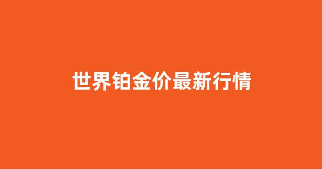 世界铂金价最新行情_世界铂金价最新行情走势图