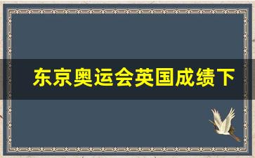 东京奥运会英国强项-东京奥运会英国成绩下降