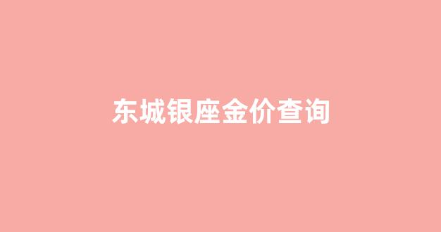 东城银座金价查询_银座黄金