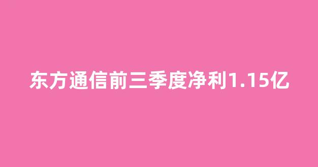 东方通信前三季度净利1.15亿_上交所_第1张_财经网 东方通信前三季度净利1.15亿_https://www.eamstsz.com_上交所_第1张