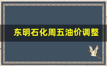 东明石化今日油价格-东明石化周五油价调整