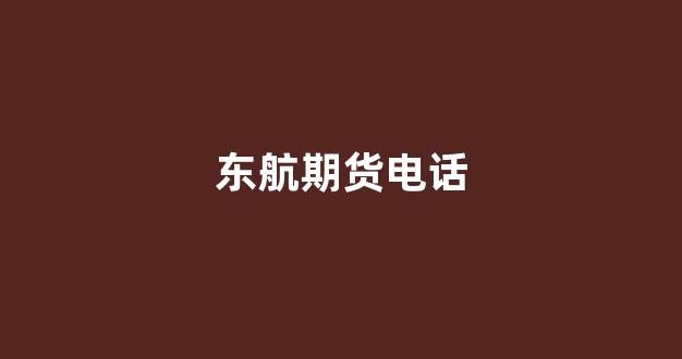 东航期货电话(东航期货营业部有几家)_https://www.xzdzcjx.com_科创板_第1张