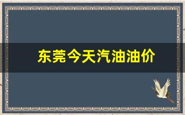 东莞今天汽油油价-东莞今天汽油价格