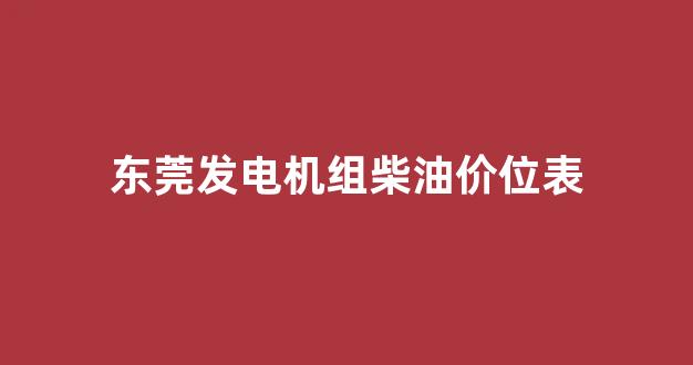 东莞柴油发电机出租价格_东莞发电机组柴油价位表