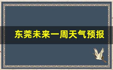 东莞未来15天天气预报查询2345_东莞未来一周天气预报15天最新通知消息