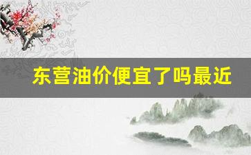 东营油价便宜了吗最近_东营油价便宜了吗最近价格