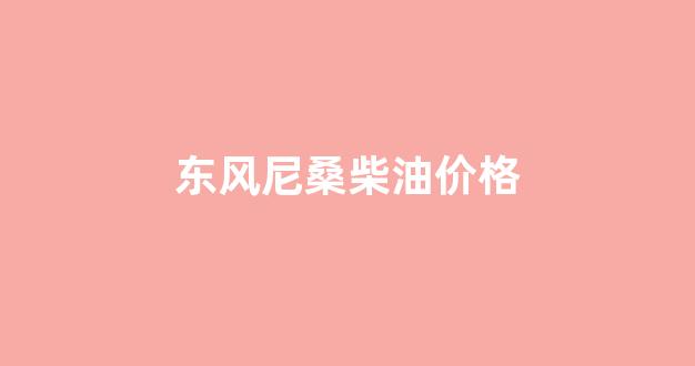 东风尼桑报价_东风尼桑柴油价格