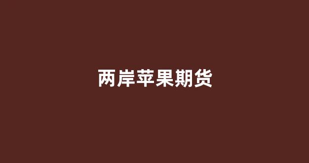 两岸苹果期货(苹果期货交流论坛)_https://www.xzdzcjn.com_创业板_第1张