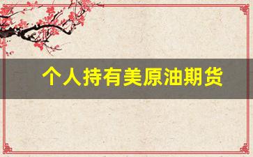 个人持有美原油期货(美原油期货开户流程)_https://www.qldgs.com_内盘期货_第1张
