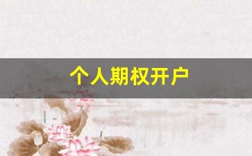 个人期权开户(个人期权开户条件)_https://www.shshucaipeisong.com_深交所_第1张
