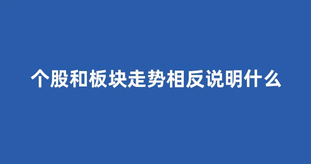 个股和板块走势相反说明什么_https://www.syklpowerbike.com_上交所_第1张