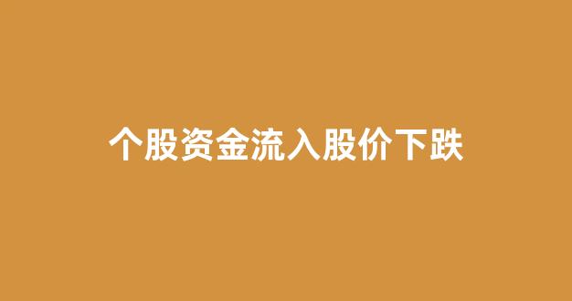 个股资金流入股价下跌(资金流入股价下跌说明什么)_https://www.eamstsz.com_深交所_第1张