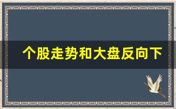 个股走势和大盘反向下跌(股票走势和大盘反向)_https://www.gen-fastener.com_上期所_第1张