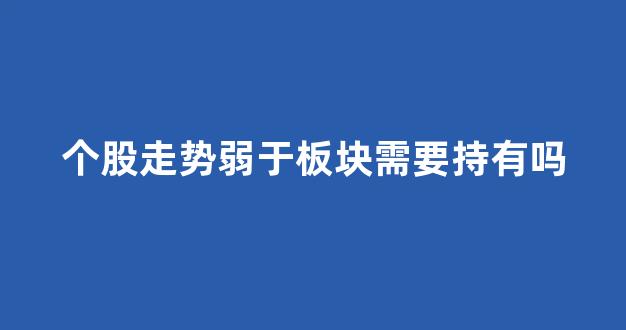 个股走势弱于板块需要持有吗(股票弱于板块)_https://www.syklpowerbike.com_上交所_第1张