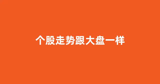 个股走势跟大盘一样(说明什么呢)_https://www.gen-fastener.com_上期所_第1张