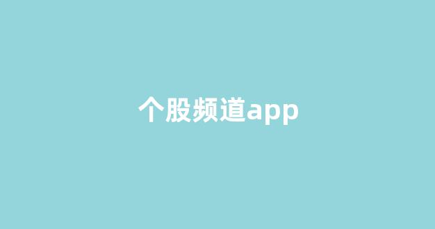 个股频道app(个股频道个股查询)_https://www.luoxuangg888.com_北交所_第1张