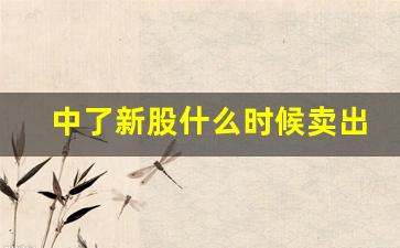 中了新股什么时候卖出比较好(中了新股一般什么时候开盘)_https://www.hbxfywj.com_基金知识_第1张