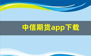 中信期货app下载(中信期货app下载安装)_https://www.xzdzcjn.com_科创板_第1张