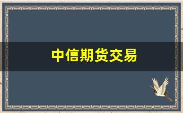 中信期货交易(中信期货交易手机版app下载)_https://www.hangfeite.com_创业板_第1张