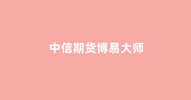 中信期货博易大师(中信期货博易大师登录)_https://www.gfdzclz.com_北交所_第1张