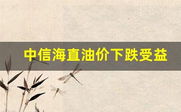 中信海直油价下跌受益股-中信海直新浪财经