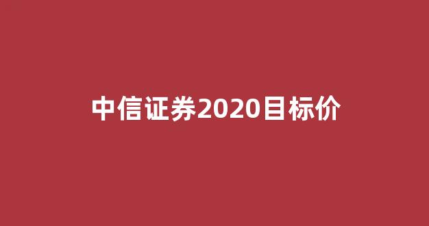 中信证券2020目标价(中信证券股票2021目标价)_https://www.hn-life.com_深交所_第1张