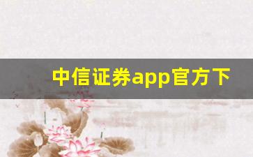 中信证券app官方下载(国信证券app官方下载手机版)_https://www.shshucaipeisong.com_深交所_第1张