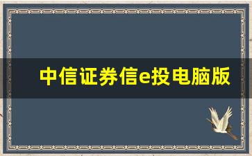 中信证券信e投电脑版(中信证券至信版使用教程)_https://www.heiljjianzu.com_深交所_第1张