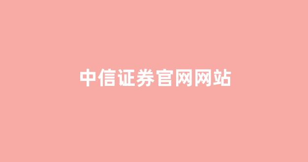中信证券官网网站(中信证券官网网站入口)_https://www.dcjwmf.com_中金所_第1张