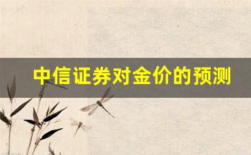 中信证券今日下跌_中信证券对金价的预测
