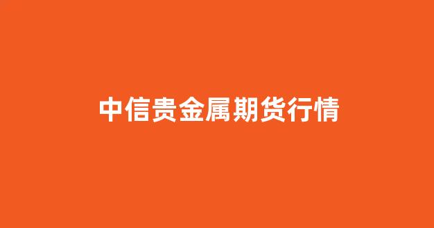 中信贵金属期货行情(中信建投贵金属交易)_https://www.rzcpcj.com_淘宝运营_第1张