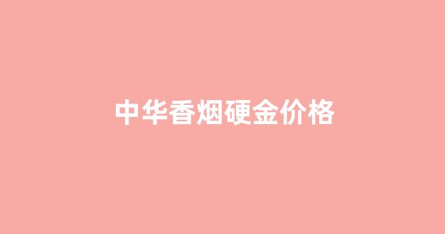 硬盒金中华_中华香烟硬金价格
